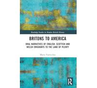 Britons to America: Oral Narratives of English, Scottish and Welsh Emigrants to the Land of Plenty (Routledge Studies in Modern British History)