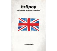 Britpop: The Sound of a Nation (1991-1998): A Comprehensive History of Britain's Greatest Musical Movement