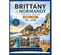 Brittany and Normandy Travel Guide 2026-2027: The Ultimate Journey Through France's Atlantic Coast and Historic Heartland with Charming Villages, ... Regional Cuisine, Hidden Gems, Detailed