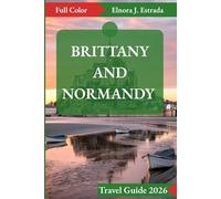 BRITTANY AND NORMANDY TRAVEL GUIDE 2026: Unforgettable Sights and Authentic Experiences Across France’s Storied Coasts