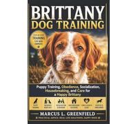 BRITTANY DOG TRAINING: Puppy Training, Obedience, Socialization, Housebreaking, and Care for a Happy Brittany