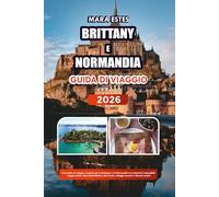 BRITTANY E NORMANDIA GUIDA DI VIAGGIO 2026: Una guida di viaggio completa per la Bretagna e la Normandia con attrazioni imperdibili, viaggi costieri, ... locale, villaggi nascosti e itinerari pratici