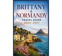 BRITTANY & NORMANDY TRAVEL GUIDE 2026-2027: Discover France's Celtic Coast, D-Day Beaches, Medieval Towns, Dramatic Cliffs, Hidden Villages, and ... Local Secrets, and Ready-to-Use Itineraries