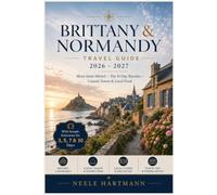 BRITTANY & NORMANDY TRAVEL GUIDE 2026 - 2027: Mont-Saint-Michel · The D-Day Beaches · Coastal Towns & Local Food With Sample Itineraries for 3, 5, 7 & 10 Days