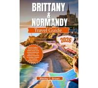 BRITTANY & NORMANDY TRAVEL GUIDE 2026: Discover Hidden Gems, Scenic Coastal Adventures, Historic Towns & Authentic French Cuisine - Expert Tips, Itineraries & Local Secrets for Families & Couples