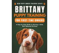 Brittany Puppy Training for First-Time Owners: A Step-by-Step Guide to Raising a Calm, Well-Behaved Brittany (New Puppy Owner Training Series)