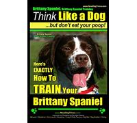 Brittany Spaniel, Brittany Spaniel Training | Think Like a Dog ~ But Don't Eat Your Poop! | Brittany Spaniel Breed Expert Training|: Here's EXACTLY How To TRAIN Your Brittany Spaniel: Volume 1