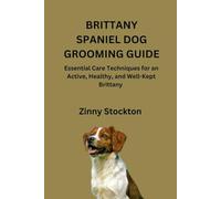 BRITTANY SPANIEL DOG GROOMING GUIDE: Essential Care Techniques for an Active, Healthy, and Well-Kept Brittany