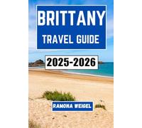 BRITTANY TRAVEL GUIDE 2025-2026: Discover the Rich Culture, Scenic Coastlines, and Historic Landmarks of France's Enchanting Region