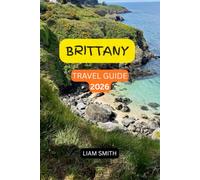 BRITTANY TRAVEL GUIDE 2026: Explore the Best Beaches, Medieval Towns, Coastal Villages, Islands, Lighthouses, Food, Culture, Hidden Gems & Unforgettable Day Trips with a Complete Itinerary Planner