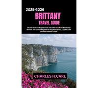 Brittany Travel Guide: Uncover France’s Rugged Coast and Celtic Soul From Windswept Beaches and Ancient Megaliths to Storybook Towns, Legends, and Timeless Maritime Charm