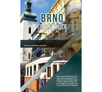BRNO TRAVEL GUIDE 2026: Brno Travel Guide 2026: Your Ultimate Companion to Exploring Historic Streets, Local Culture, Hidden Gems, Culinary Delights, and Scenic Day Trips in the Heart of Moravia