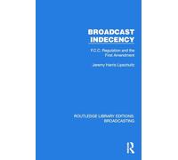 Broadcast Indecency: F.C.C. Regulation and the First Amendment (Routledge Library Editions: Broadcasting)