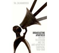 Broadcasting Apartheid: British Television and the Anti-Apartheid Campaign, 1950-1990 (Oxford Studies in Culture and Politics)