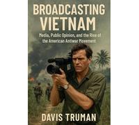 Broadcasting Vietnam Media, Public Opinion, And The Rise Of The American Antiwar Movement
