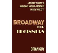 Broadway for Beginners: A Tourist's Guide to Broadway and Off-Broadway in New York City