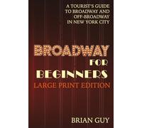 Broadway for Beginners: A Tourist's Guide to Broadway and Off-Broadway in New York City