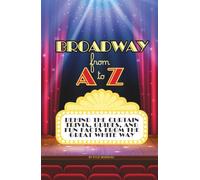 Broadway from A to Z: Behind the Curtain Trivia, Guides, and Fun Facts from The Great White Way
