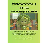 Broccoli the Wrestler, Because Even the Smallest Wrestlers Can Be the Bravest: By: Brooklyn Henry