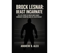 BROCK LESNAR: BEAST INCARNATE: THE LIFE STORY OF WRESTLING’S MOST DOMINANT CHAMPION AND UFC HEAVYWEIGHT LEGEND