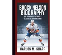 BROCK NELSON BIOGRAPHY: Quiet Determination, Loud Impact - The Steady Rise of a Hockey Leader