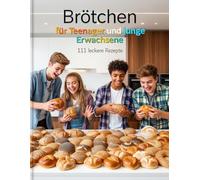 Brötchen für Teenager und junge Erwachsene - 111 leckere Rezepte: für Ofen, Airfryer und Pfanne - vielfalt von Weizen bis Sauerteig - gesund, günstig ... & Backen für Teenanger und junge Erwachsene)