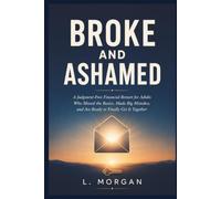 Broke and Ashamed: A Judgment-Free Financial Restart for Adults Who Missed the Basics, Made Big Mistakes, and Are Ready to Finally Get It Together