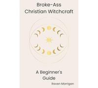 Broke-Ass Christian Witchcraft: A Beginner's Guide to Blending Faith and Magic on a Budget