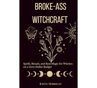 Broke-Ass Witchcraft: Spells, Rituals, And Real Magic When You're Broke as Hell