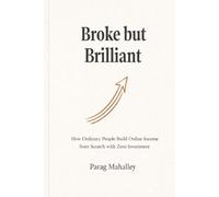 Broke but Brilliant: How Ordinary People Build Online Income from Scratch with Zero Investment