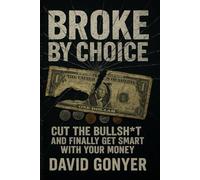 Broke By Choice: Cut the Bullsh*t and Finally Get Smart with Your Money