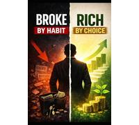 BROKE BY HABIT RICH BY CHOICE: The Daily Decisions That Decide Your Financial Life