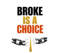 BROKE IS A CHOICE: The Unfiltered Blueprint to Building Real, Lasting Wealth