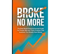 Broke No More: The Real-World Financial Survival Guide For People Who Are Tired of Advice That Assumes You Already Have Money