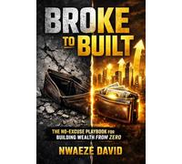 Broke to Built: The No-Excuse Playbook for Building Wealth from Zero: 3 (The Wealth Creation Series)
