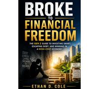 Broke to Financial Freedom: The Gen Z Guide to Investing Smart, Escaping Debt, and Winning in a High-Cost Economy