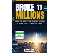 Broke to Millions: How to consistently make money online with domain names (Domain Business Blueprint)