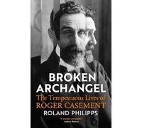 Broken Archangel: The Tempestuous Lives of Roger Casement