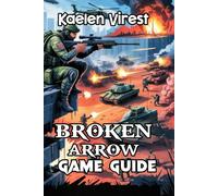 BROKEN ARROW GAME GUIDE: Unlocking Secrets, Building Strategies, and Excelling in Multiplayer Combat: 5 (Mastering Action Games: The Ultimate Strategy Guide Series)