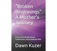 "Broken Beginnings" A Mother's Journey: A true story of heartbreak, motherhood, and unshakable faith (A Mother's Journey: Book One Broken Beginnings)