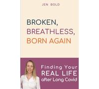 BROKEN, BREATHLESS, BORN AGAIN: Finding Your REAL LIFE after Long Covid