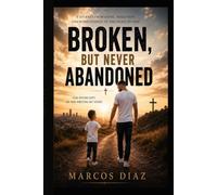 Broken but Never Abandoned: A Journey from Abuse, Addiction, and Homelessness to the Grace of God.