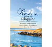 Broken, but Salvageable: A Journey of Forgiveness, Faith, and the Unstoppable Grace of God