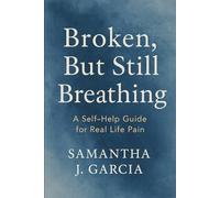 Broken, But Still Breathing: A Self-Help Guide for Real Life Pain