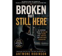 BROKEN BUT STILL HERE: An Everyday Guide to Healing From Trauma, Loss, Survival, and Emotional Exhaustion