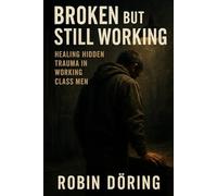 Broken but Still Working: Healing Hidden Trauma in Working Class Men