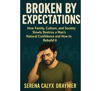 Broken by Expectations:: How Family, Culture, and Society Slowly Destroy a Man’s Natural Confidence and How to Rebuild It.