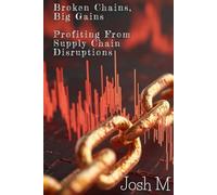 Broken Chains, Big Gains: Profiting from Supply Chain Disruptions (Market Meltdown Mastery: Profiting from Economic Storms)