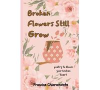 Broken Flowers Still Grow: Poetry to Bloom Your Broken Heart