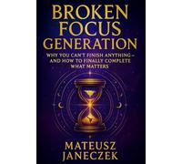 Broken Focus Generation - Why You Can’t Finish Anything - And How to Finally Complete What Matters (Awakened Focus Path)